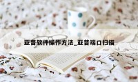 亚普软件操作方法_亚普端口扫描