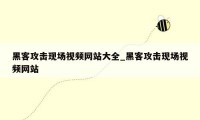 黑客攻击现场视频网站大全_黑客攻击现场视频网站