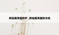 网站服务器防护_网站服务器防攻击