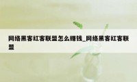 网络黑客红客联盟怎么赚钱_网络黑客红客联盟