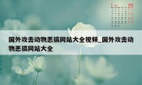 国外攻击动物恶搞网站大全视频_国外攻击动物恶搞网站大全