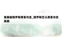 美国被俄罗斯黑客攻击_俄罗斯否认黑客攻击美国