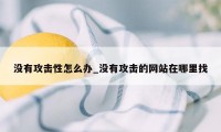 没有攻击性怎么办_没有攻击的网站在哪里找