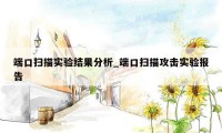 端口扫描实验结果分析_端口扫描攻击实验报告