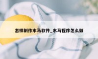 怎样制作木马软件_木马程序怎么做