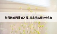 如何防止网站被入侵_防止网站被bot攻击