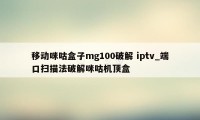 移动咪咕盒子mg100破解 iptv_端口扫描法破解咪咕机顶盒