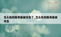 怎么甄别服务器被攻击了_怎么甄别服务器被攻击