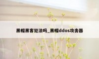 黑帽黑客犯法吗_黑帽ddos攻击器