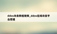 ddos攻击教程视频_ddos在线攻击平台搭建