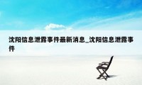 沈阳信息泄露事件最新消息_沈阳信息泄露事件