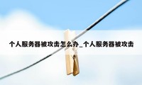 个人服务器被攻击怎么办_个人服务器被攻击