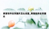 黑客软件主页图片怎么设置_黑客软件主页图片