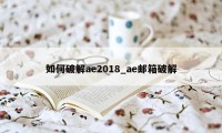 如何破解ae2018_ae邮箱破解