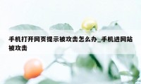 手机打开网页提示被攻击怎么办_手机进网站被攻击