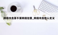 网络攻击算不算网络犯罪_网络攻击他人定义