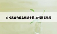 白帽黑客教程上课缴学费_白帽黑客教程