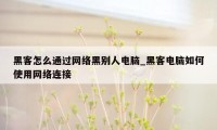 黑客怎么通过网络黑别人电脑_黑客电脑如何使用网络连接