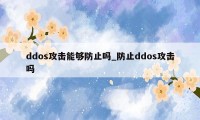 ddos攻击能够防止吗_防止ddos攻击吗