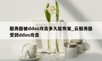 服务器被ddos攻击多久能恢复_云服务器受到ddos攻击