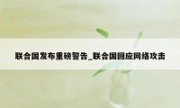 联合国发布重磅警告_联合国回应网络攻击