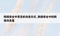 网络安全中常见的攻击方式_网络安全中的网络攻击是