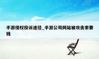 手游侵权投诉途径_手游公司网站被攻击索要钱