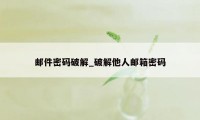 邮件密码破解_破解他人邮箱密码