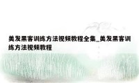 美发黑客训练方法视频教程全集_美发黑客训练方法视频教程