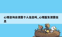 心理咨询会泄露个人信息吗_心理医生泄露信息