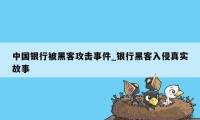 中国银行被黑客攻击事件_银行黑客入侵真实故事