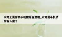 网站上说你的手机被黑客监视_网站说手机被黑客入侵了