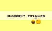 DDoS攻击破坏了 _曾遭受ddos攻击