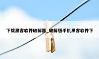 下载黑客软件破解器_破解版手机黑客软件下