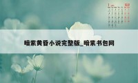 暗紫黄昏小说完整版_暗紫书包网