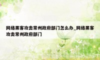 网络黑客攻击常州政府部门怎么办_网络黑客攻击常州政府部门