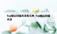 tcp端口扫描方法有几种_tcp端口扫描方法