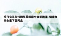 暗夜女王在校园免费阅读全文笔趣阁_暗夜女皇全集下载网盘