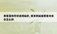 黑客是如何攻击网站的_很多网站被黑客攻击会怎么样