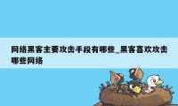 网络黑客主要攻击手段有哪些_黑客喜欢攻击哪些网络