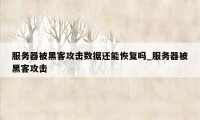 服务器被黑客攻击数据还能恢复吗_服务器被黑客攻击