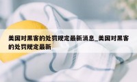 美国对黑客的处罚规定最新消息_美国对黑客的处罚规定最新