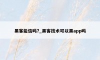 黑客能信吗?_黑客技术可以黑app吗