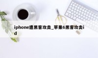 iphone遭黑客攻击_苹果6黑客攻击id