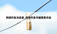 网络钓鱼攻击者_网络钓鱼诈骗黑客攻击