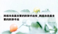 网络攻击最主要的防御手段有_网络攻击最主要的防御手段