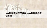 psv邮箱破解发生错误_psv邮箱离线破解失败