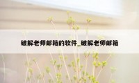 破解老师邮箱的软件_破解老师邮箱