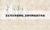 怎么可以攻击网站_怎样对网站进行攻击