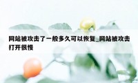 网站被攻击了一般多久可以恢复_网站被攻击打开很慢